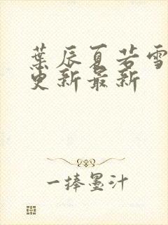 叶辰夏若雪刚刚更新最新