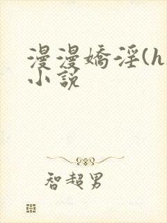 漫漫娇淫(h)小说