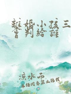 离婚小孩三岁半会判给谁