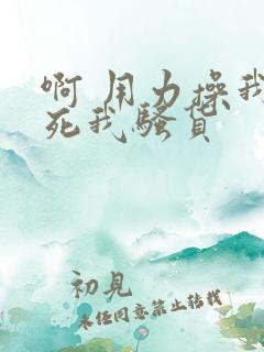 啊 用力操我操死我骚货