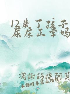 12岁了孩子还尿床正常吗