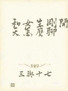 和女生刚开始聊天怎么聊