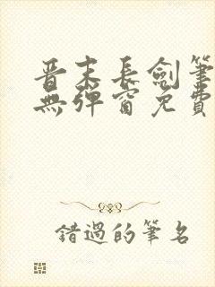 晋末长剑笔趣阁无弹窗免费阅读