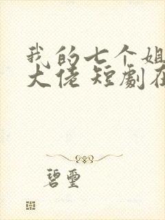 我的七个姐姐是大佬 短剧在线观看