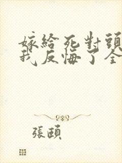 嫁给死对头他叔我反悔了全文免费阅读