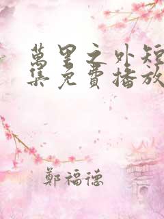 万里之外短剧全集免费播放