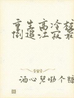 重生高冷校草来倒追江寂最新章节