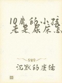 10岁的小孩还老是尿床怎么办