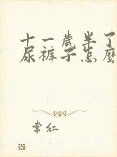 十一岁半了女孩尿裤子怎么治疗