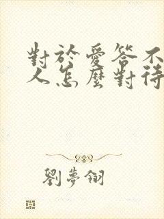 对于爱答不理的人怎么对待