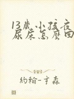 13岁小孩夜间尿床怎么回事