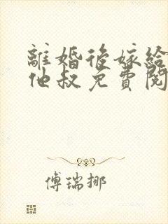 离婚后嫁给渣男他叔免费阅读