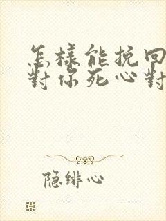 怎样能挽回一个对你死心对男人