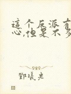 这个反派有点良心,但是不多小说