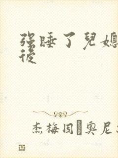 强睡了儿媳妇以后