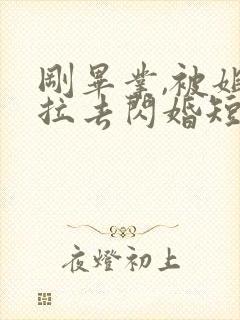 刚毕业,被姐姐拉去闪婚短剧