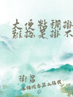 大便粘稠排便困难总是排不净怎么办