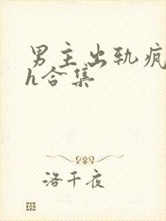 男主出轨疯狂做h合集