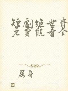 短剧绝世齐等闲免费观看全集高清