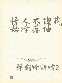 情人不理我我开始冷落他