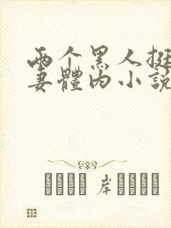 两个黑人挺进娇妻体内小说