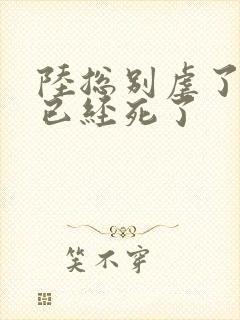 陆总别虐了夫人已经死了