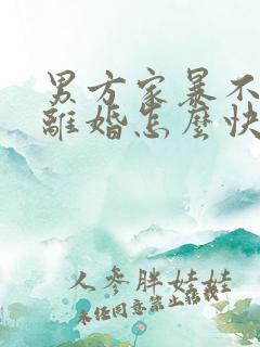 男方家暴不同意离婚怎么快速离婚