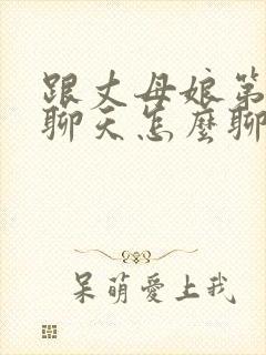 跟丈母娘第一次聊天怎么聊