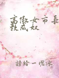 高傲女市长被调教成奴