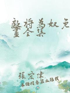 敌将为奴免费漫画全集