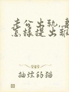 老公出轨,妻子怎样提出离婚