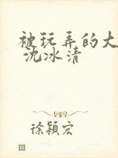 被玩弄的大小姐 沈冰清