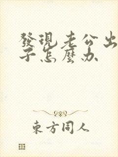 发现老公出轨妻子怎么办