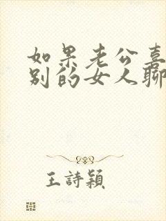 如果老公喜欢和别的女人聊天怎么办