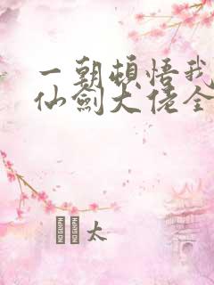 一朝顿悟我成了仙剑大佬全集免费