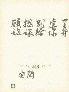 顾总别虐了许小姐嫁给你哥了