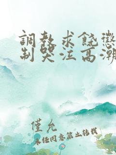 调教求饶惩罚强制哭泣高潮