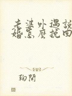 老婆外遇说要离婚怎么挽回