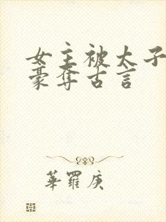 女主被太子强取豪夺古言