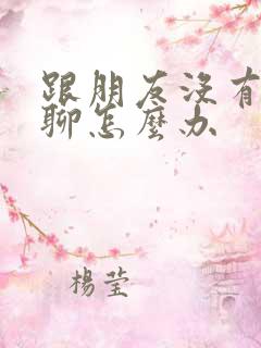 跟朋友没有话题聊怎么办