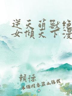 逆天萌兽绝世妖女倾天下漫画免费阅读