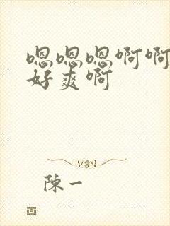 嗯嗯嗯啊啊啊啊好爽啊