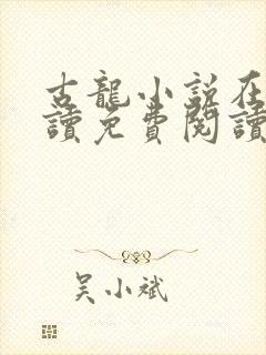 古龙小说在线阅读免费阅读无弹窗