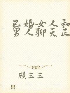 已婚女人和已婚男人聊天正常吗