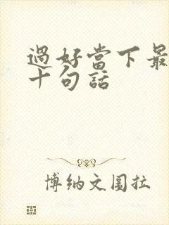 过好当下最经典十句话