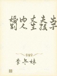 婚内丈夫出轨跟别人生孩子该怎么办