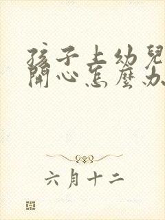 孩子上幼儿园不开心怎么办