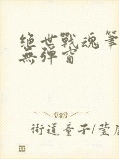 绝世战魂笔趣阁无弹窗