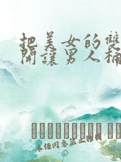 把美女的双腿扒开让男人桶