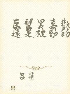 巨蟹男喜欢主动还是被动的女生